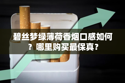 碧丝梦绿薄荷香烟口感如何？哪里购买最保真？