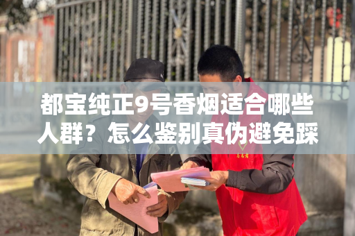 都宝纯正9号香烟适合哪些人群？怎么鉴别真伪避免踩坑？