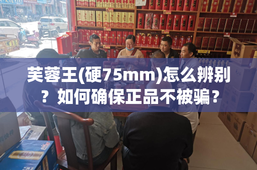 芙蓉王(硬75mm)怎么辨别？如何确保正品不被骗？